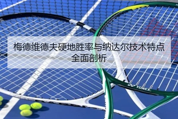 梅德维德夫硬地胜率与纳达尔技术特点全面剖析
